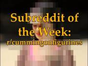 Subreddit Of The Week: &Amp;Quot;R/Cummingonfigurines&Amp;Quot;